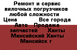 •	Ремонт и сервис вилочных погрузчиков (любой сложности) › Цена ­ 1 000 - Все города Авто » Продажа запчастей   . Ханты-Мансийский,Ханты-Мансийск г.